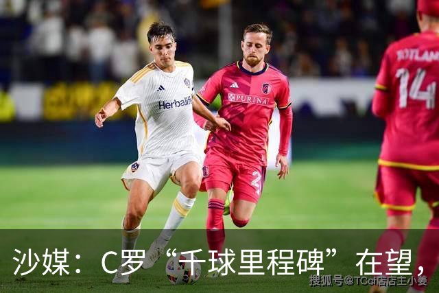 沙媒：C罗“千球里程碑”在望，目前推算最有可能明年4月达成